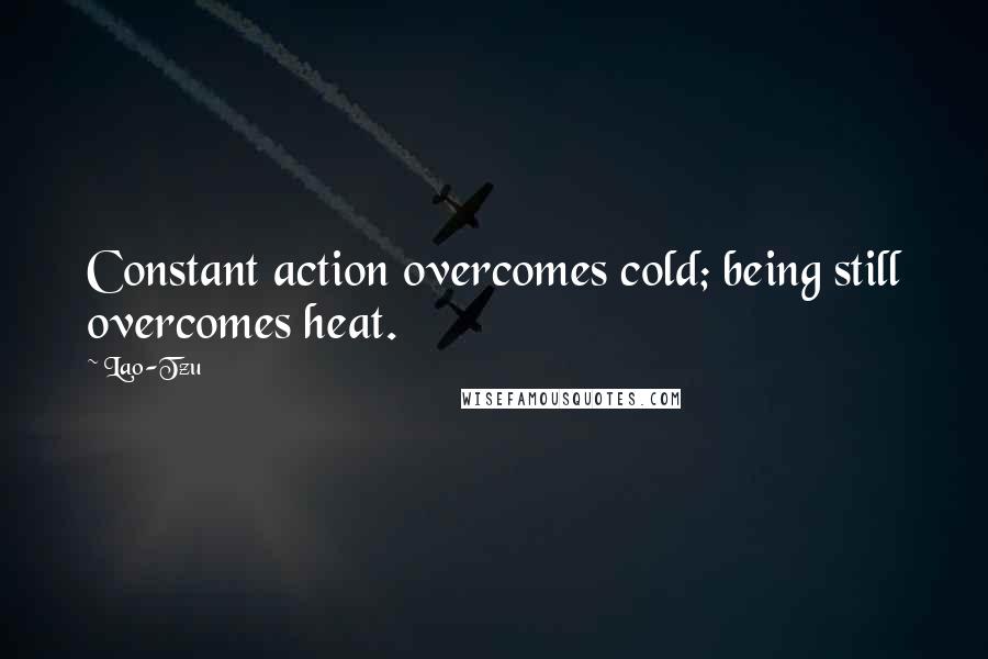 Lao-Tzu Quotes: Constant action overcomes cold; being still overcomes heat.