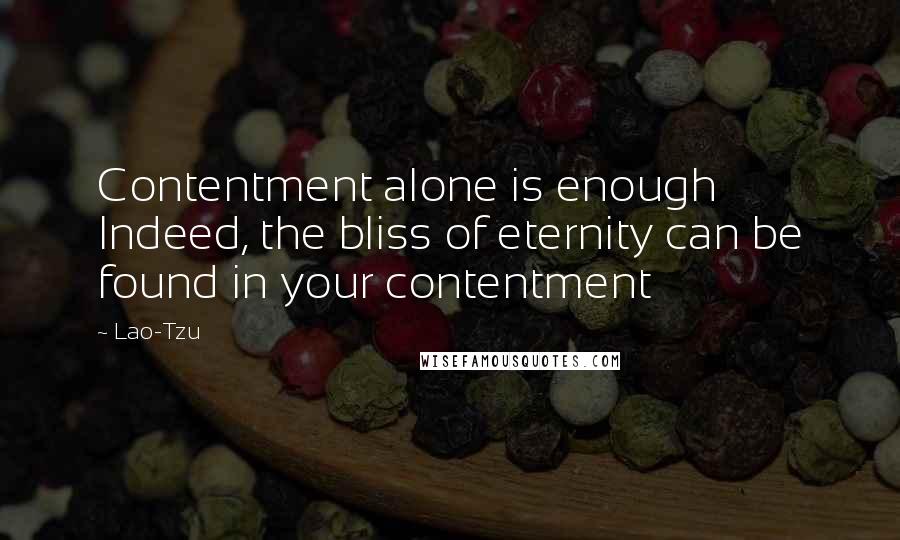 Lao-Tzu Quotes: Contentment alone is enough Indeed, the bliss of eternity can be found in your contentment