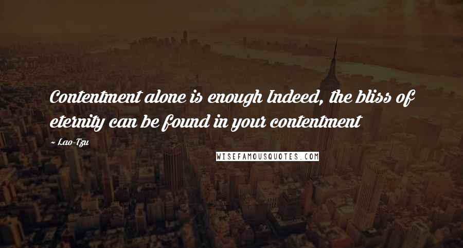 Lao-Tzu Quotes: Contentment alone is enough Indeed, the bliss of eternity can be found in your contentment
