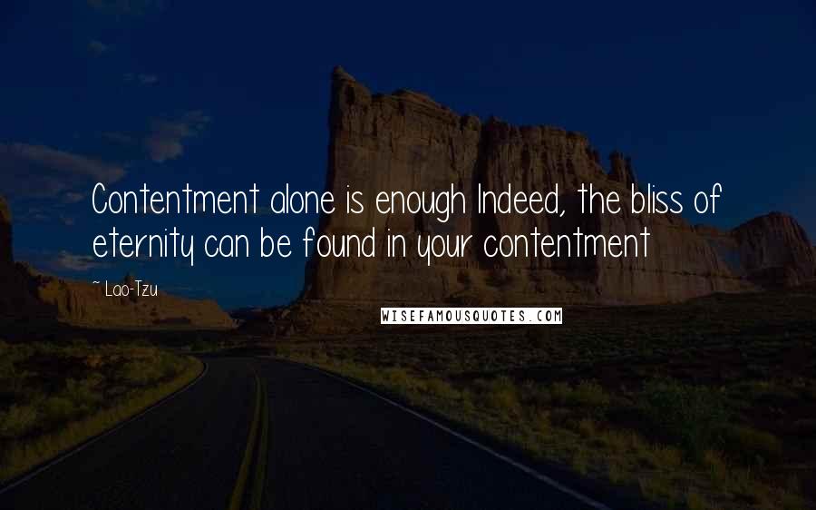 Lao-Tzu Quotes: Contentment alone is enough Indeed, the bliss of eternity can be found in your contentment