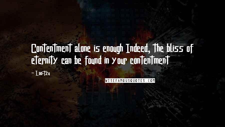 Lao-Tzu Quotes: Contentment alone is enough Indeed, the bliss of eternity can be found in your contentment