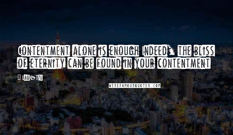 Lao-Tzu Quotes: Contentment alone is enough Indeed, the bliss of eternity can be found in your contentment
