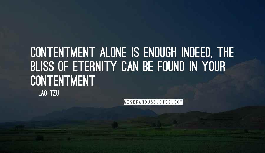 Lao-Tzu Quotes: Contentment alone is enough Indeed, the bliss of eternity can be found in your contentment