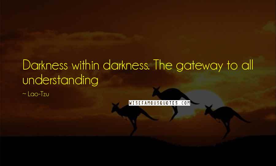 Lao-Tzu Quotes: Darkness within darkness. The gateway to all understanding