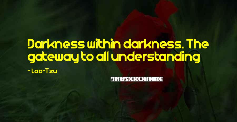 Lao-Tzu Quotes: Darkness within darkness. The gateway to all understanding