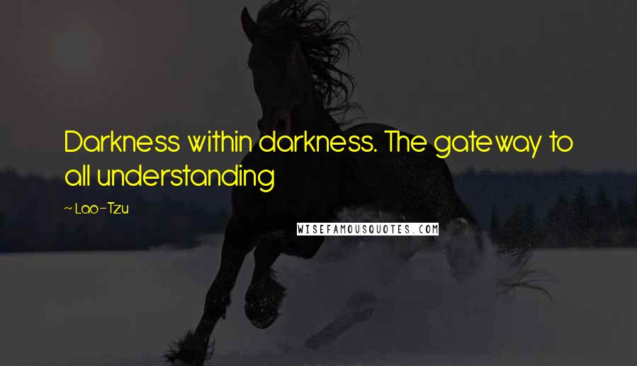 Lao-Tzu Quotes: Darkness within darkness. The gateway to all understanding