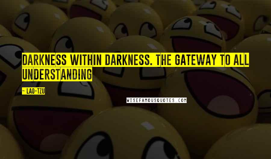 Lao-Tzu Quotes: Darkness within darkness. The gateway to all understanding