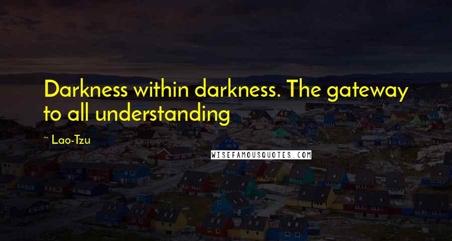 Lao-Tzu Quotes: Darkness within darkness. The gateway to all understanding