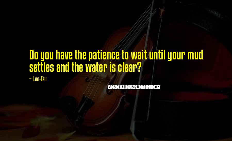 Lao-Tzu Quotes: Do you have the patience to wait until your mud settles and the water is clear?