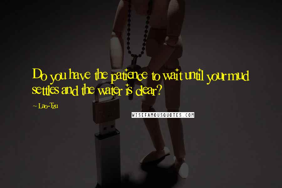 Lao-Tzu Quotes: Do you have the patience to wait until your mud settles and the water is clear?