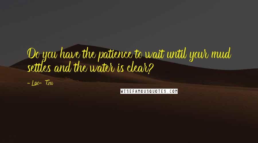 Lao-Tzu Quotes: Do you have the patience to wait until your mud settles and the water is clear?