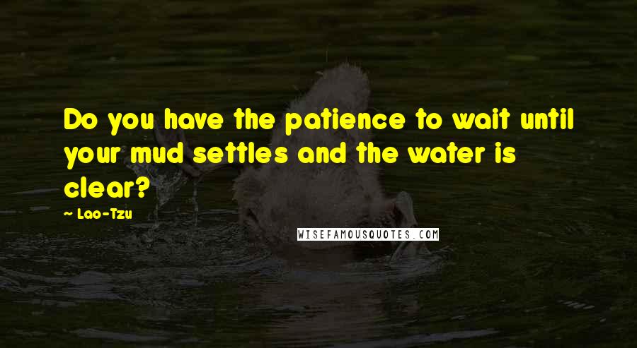 Lao-Tzu Quotes: Do you have the patience to wait until your mud settles and the water is clear?