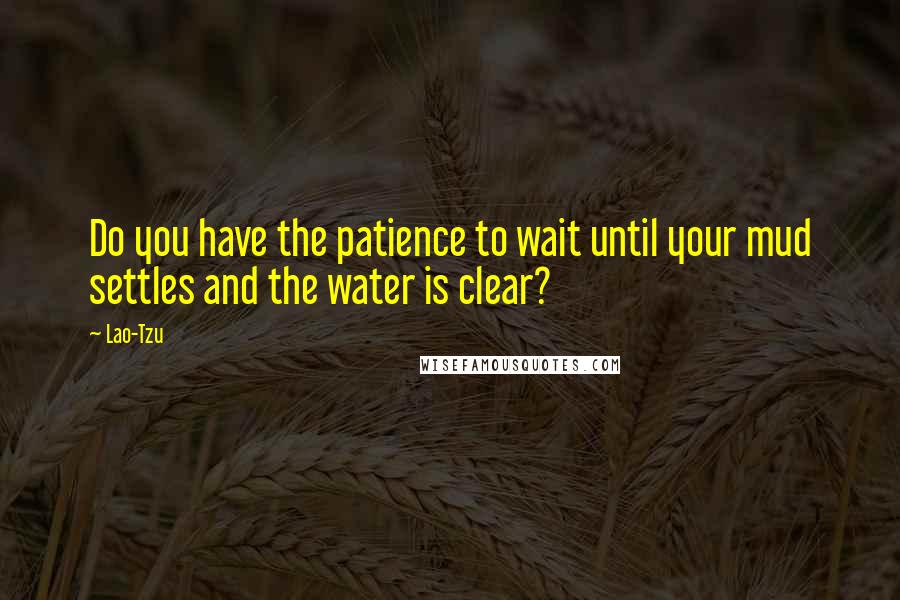 Lao-Tzu Quotes: Do you have the patience to wait until your mud settles and the water is clear?