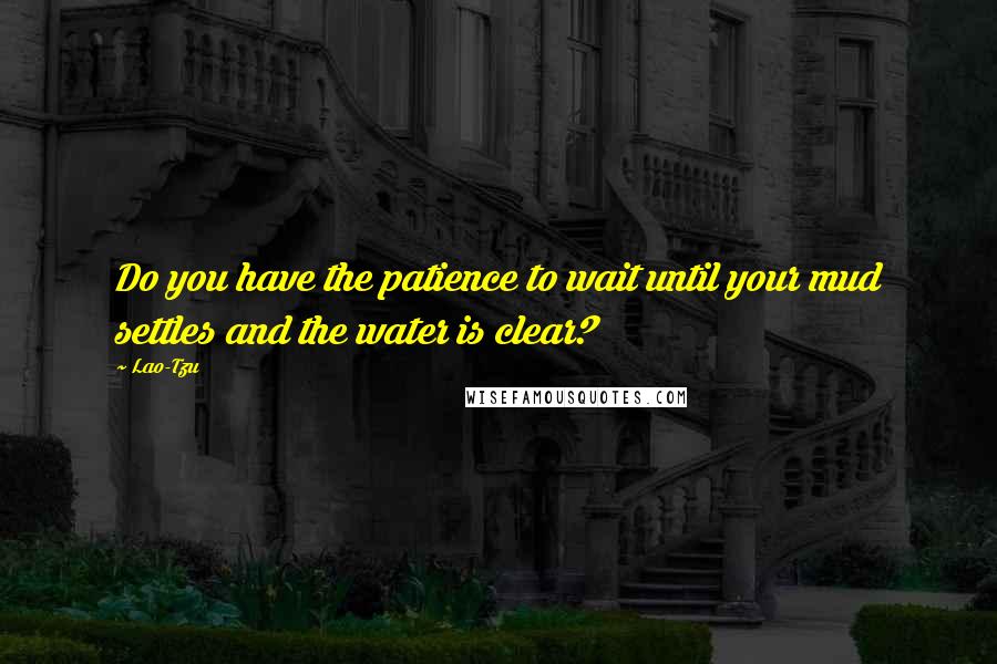 Lao-Tzu Quotes: Do you have the patience to wait until your mud settles and the water is clear?