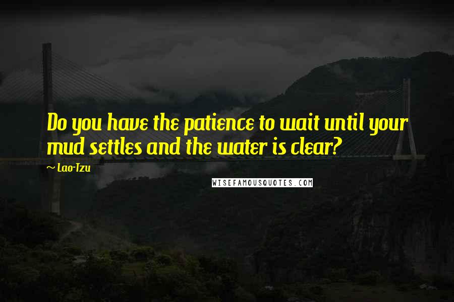 Lao-Tzu Quotes: Do you have the patience to wait until your mud settles and the water is clear?