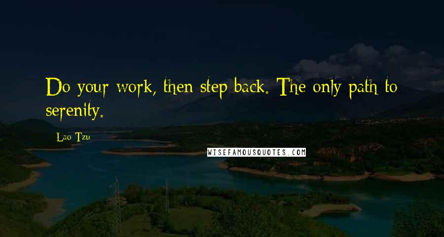 Lao-Tzu Quotes: Do your work, then step back. The only path to serenity.