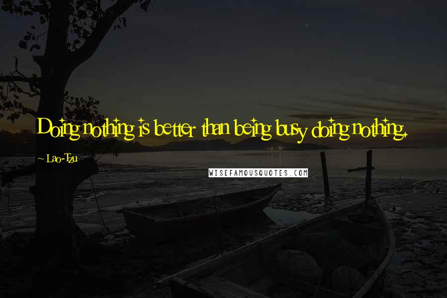 Lao-Tzu Quotes: Doing nothing is better than being busy doing nothing.