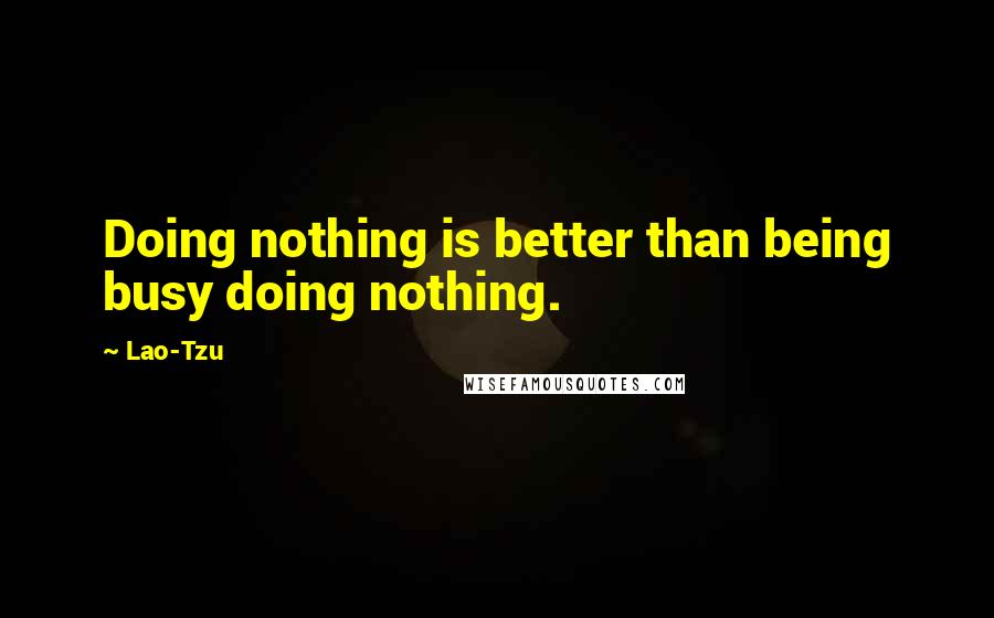 Lao-Tzu Quotes: Doing nothing is better than being busy doing nothing.