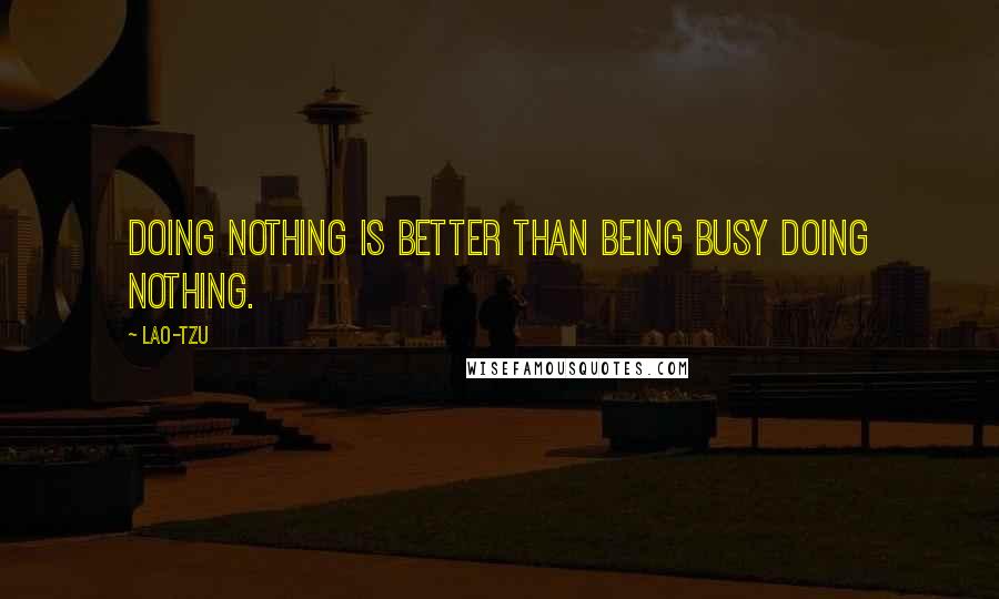 Lao-Tzu Quotes: Doing nothing is better than being busy doing nothing.