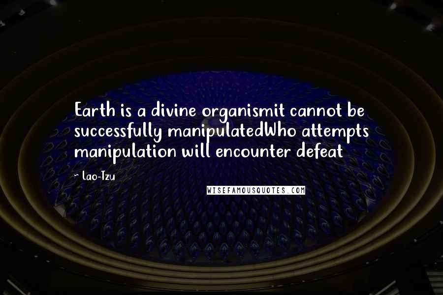 Lao-Tzu Quotes: Earth is a divine organismit cannot be successfully manipulatedWho attempts manipulation will encounter defeat