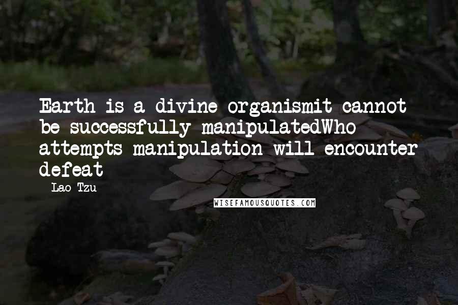 Lao-Tzu Quotes: Earth is a divine organismit cannot be successfully manipulatedWho attempts manipulation will encounter defeat