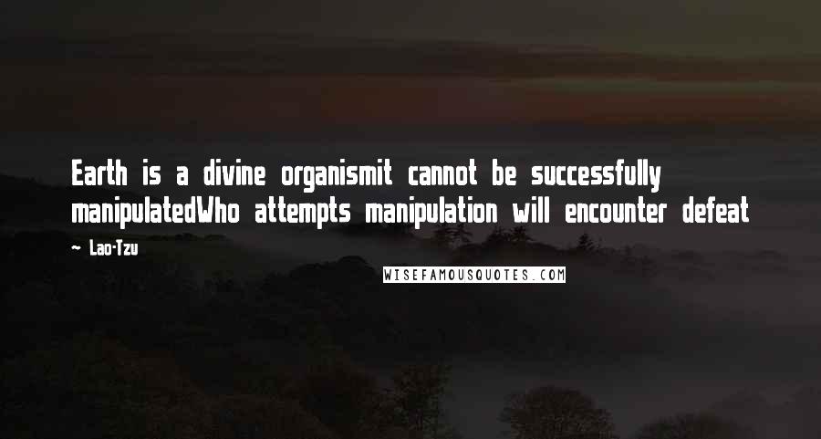 Lao-Tzu Quotes: Earth is a divine organismit cannot be successfully manipulatedWho attempts manipulation will encounter defeat