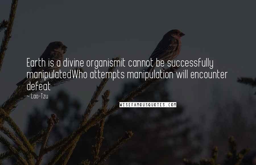 Lao-Tzu Quotes: Earth is a divine organismit cannot be successfully manipulatedWho attempts manipulation will encounter defeat