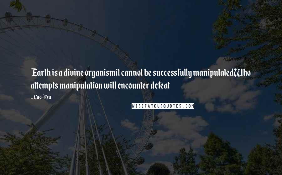 Lao-Tzu Quotes: Earth is a divine organismit cannot be successfully manipulatedWho attempts manipulation will encounter defeat