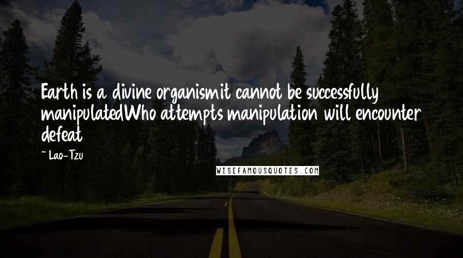 Lao-Tzu Quotes: Earth is a divine organismit cannot be successfully manipulatedWho attempts manipulation will encounter defeat