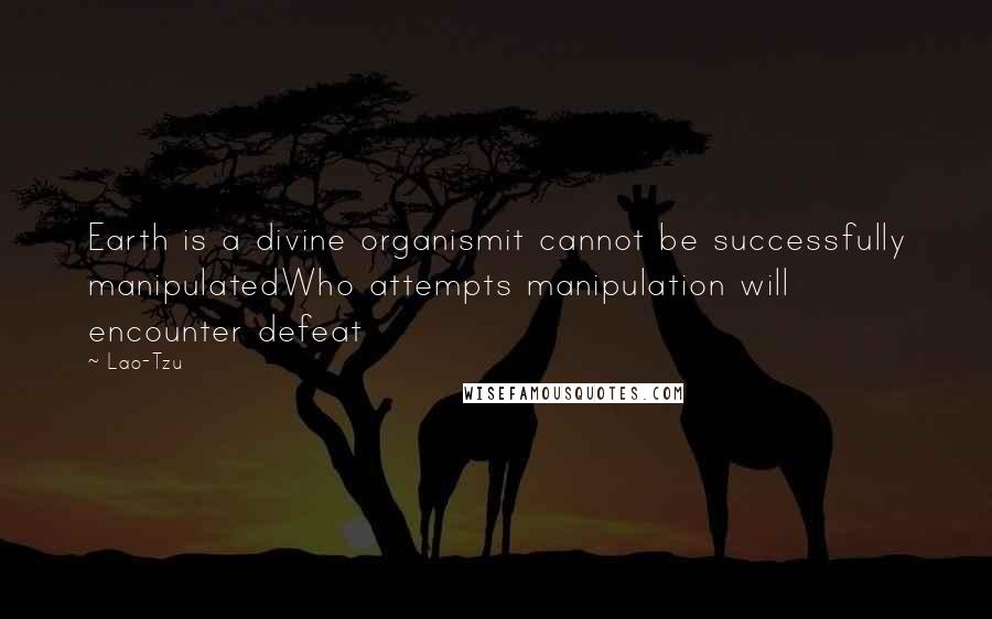 Lao-Tzu Quotes: Earth is a divine organismit cannot be successfully manipulatedWho attempts manipulation will encounter defeat