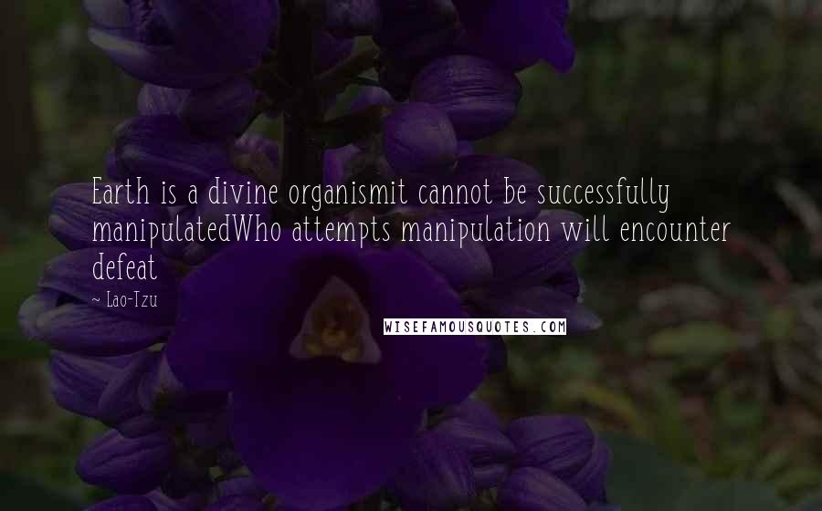 Lao-Tzu Quotes: Earth is a divine organismit cannot be successfully manipulatedWho attempts manipulation will encounter defeat