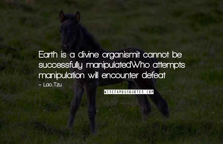 Lao-Tzu Quotes: Earth is a divine organismit cannot be successfully manipulatedWho attempts manipulation will encounter defeat