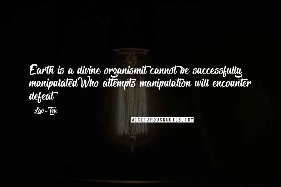 Lao-Tzu Quotes: Earth is a divine organismit cannot be successfully manipulatedWho attempts manipulation will encounter defeat