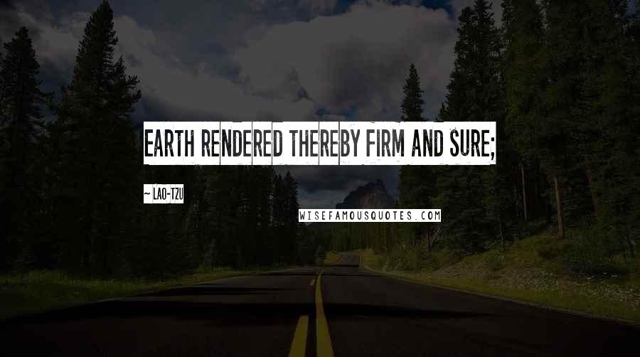 Lao-Tzu Quotes: Earth rendered thereby firm and sure;