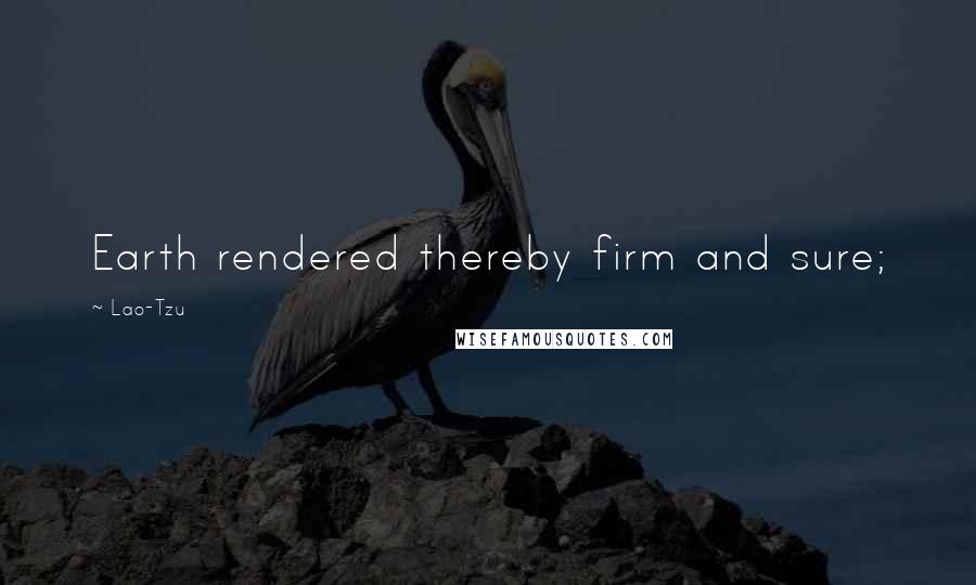 Lao-Tzu Quotes: Earth rendered thereby firm and sure;