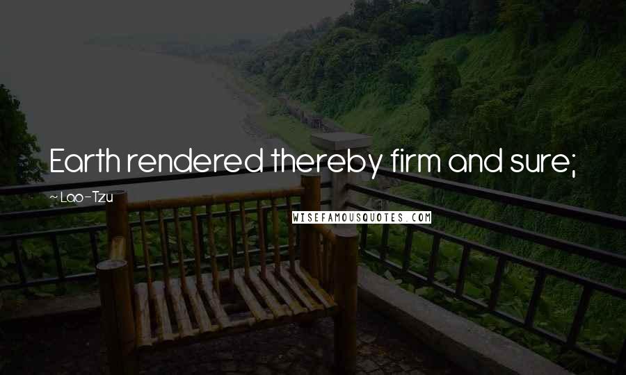 Lao-Tzu Quotes: Earth rendered thereby firm and sure;