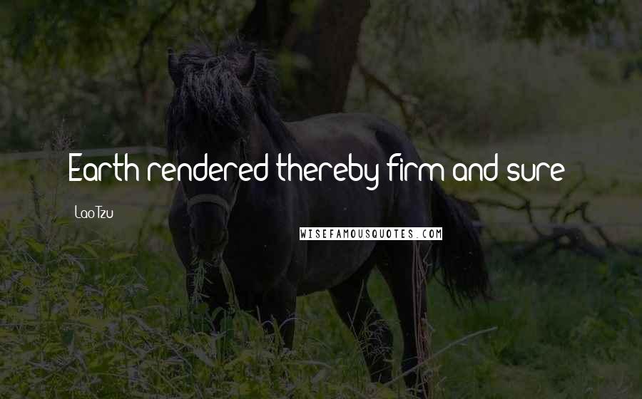 Lao-Tzu Quotes: Earth rendered thereby firm and sure;