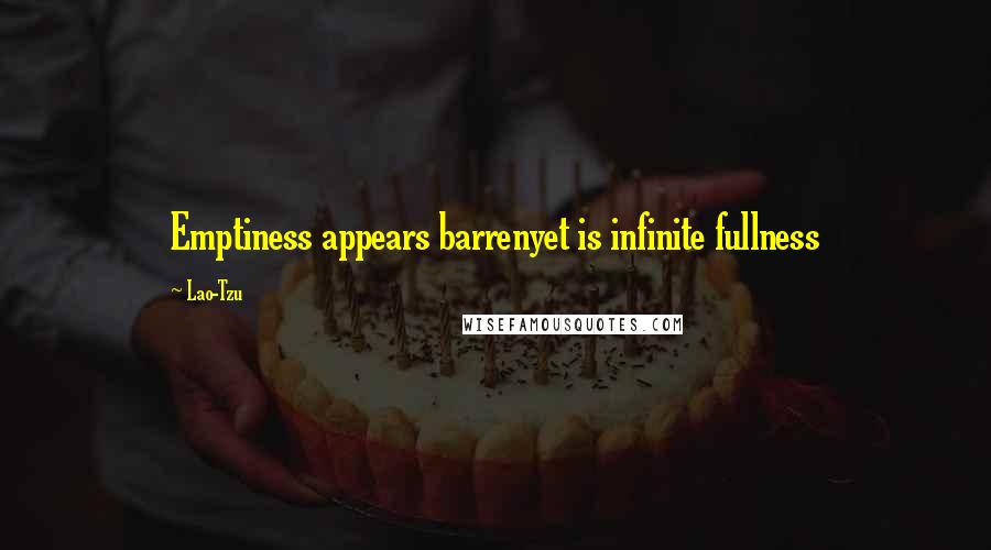 Lao-Tzu Quotes: Emptiness appears barrenyet is infinite fullness