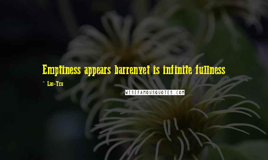 Lao-Tzu Quotes: Emptiness appears barrenyet is infinite fullness