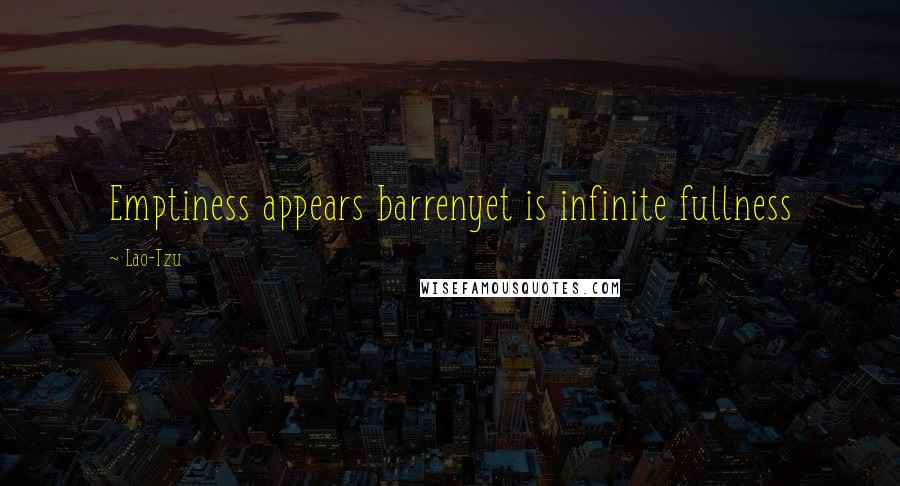 Lao-Tzu Quotes: Emptiness appears barrenyet is infinite fullness