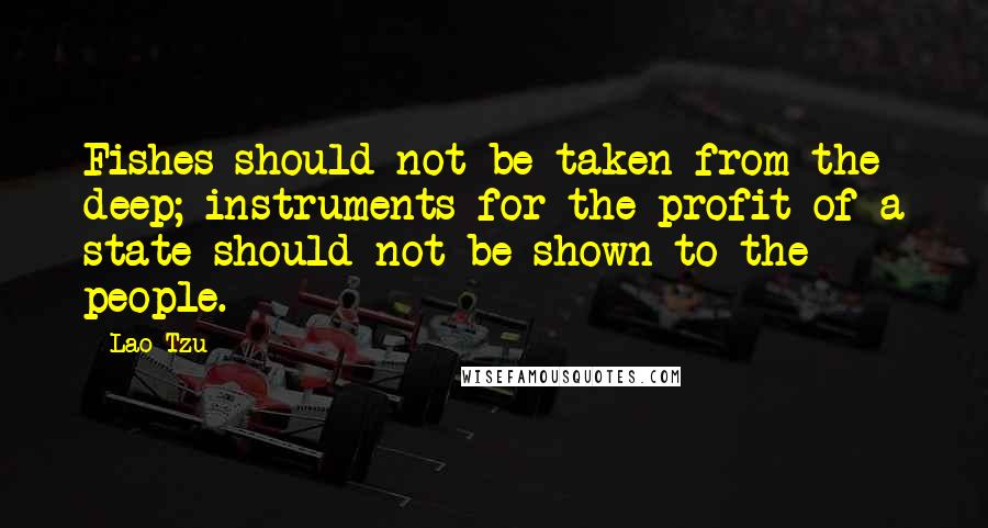 Lao-Tzu Quotes: Fishes should not be taken from the deep; instruments for the profit of a state should not be shown to the people.