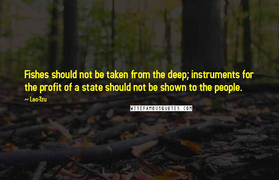 Lao-Tzu Quotes: Fishes should not be taken from the deep; instruments for the profit of a state should not be shown to the people.
