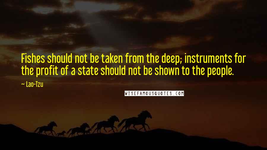 Lao-Tzu Quotes: Fishes should not be taken from the deep; instruments for the profit of a state should not be shown to the people.