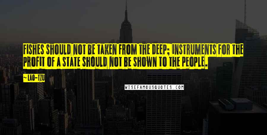 Lao-Tzu Quotes: Fishes should not be taken from the deep; instruments for the profit of a state should not be shown to the people.