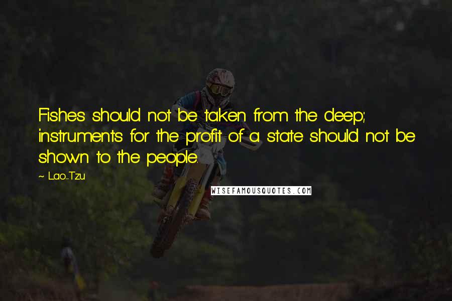 Lao-Tzu Quotes: Fishes should not be taken from the deep; instruments for the profit of a state should not be shown to the people.