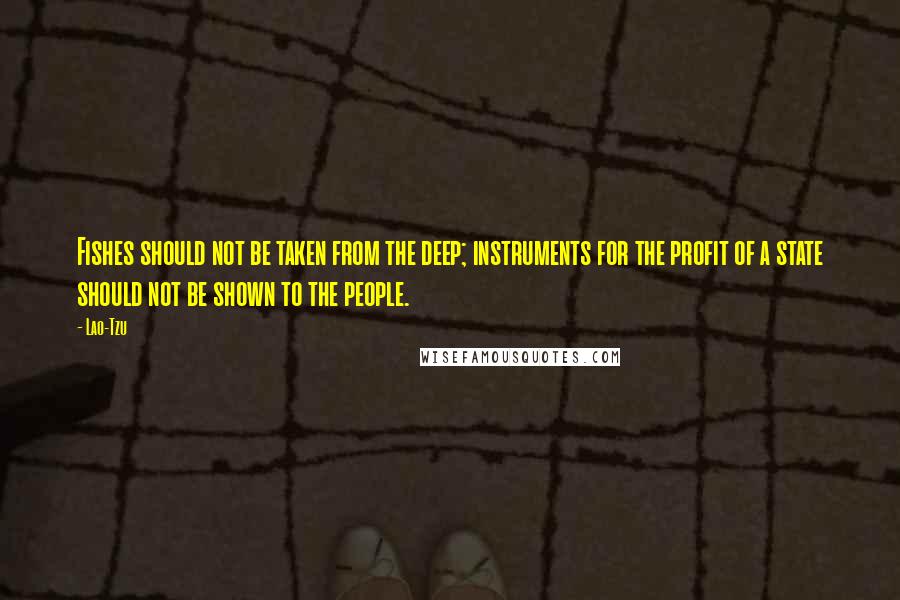 Lao-Tzu Quotes: Fishes should not be taken from the deep; instruments for the profit of a state should not be shown to the people.