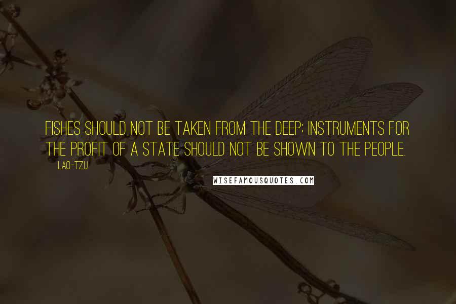 Lao-Tzu Quotes: Fishes should not be taken from the deep; instruments for the profit of a state should not be shown to the people.