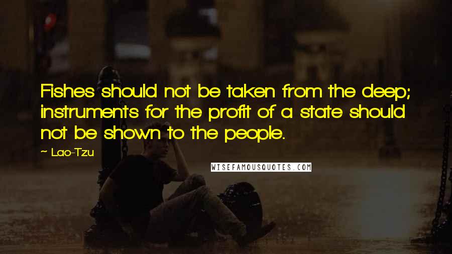 Lao-Tzu Quotes: Fishes should not be taken from the deep; instruments for the profit of a state should not be shown to the people.