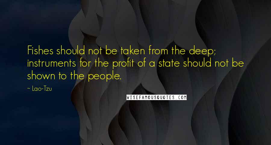 Lao-Tzu Quotes: Fishes should not be taken from the deep; instruments for the profit of a state should not be shown to the people.