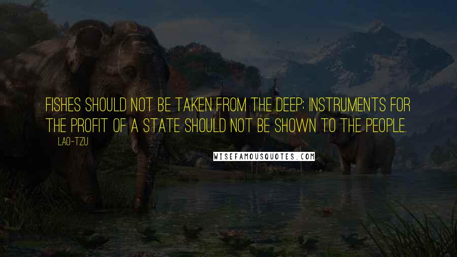 Lao-Tzu Quotes: Fishes should not be taken from the deep; instruments for the profit of a state should not be shown to the people.